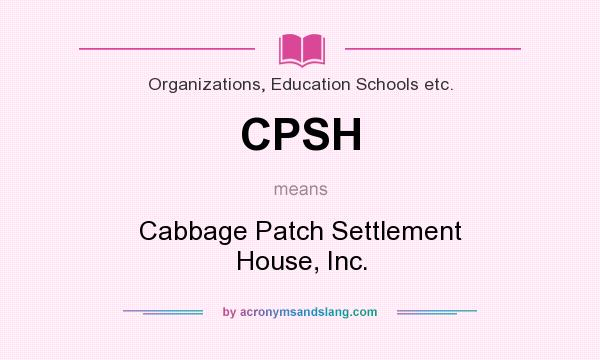 What does CPSH mean? It stands for Cabbage Patch Settlement House, Inc.