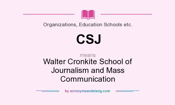 What does CSJ mean? It stands for Walter Cronkite School of Journalism and Mass Communication