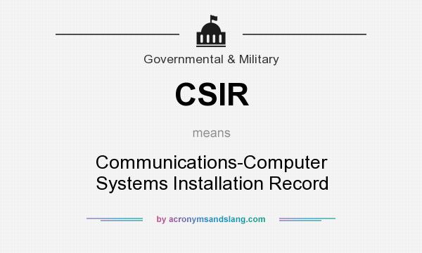What does CSIR mean? It stands for Communications-Computer Systems Installation Record
