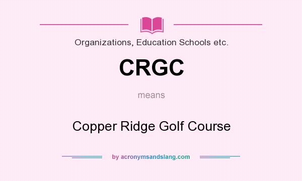 What does CRGC mean? It stands for Copper Ridge Golf Course