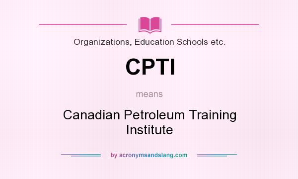 What does CPTI mean? It stands for Canadian Petroleum Training Institute