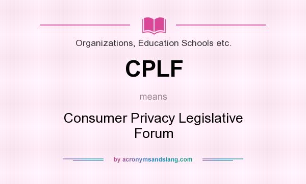 What does CPLF mean? It stands for Consumer Privacy Legislative Forum