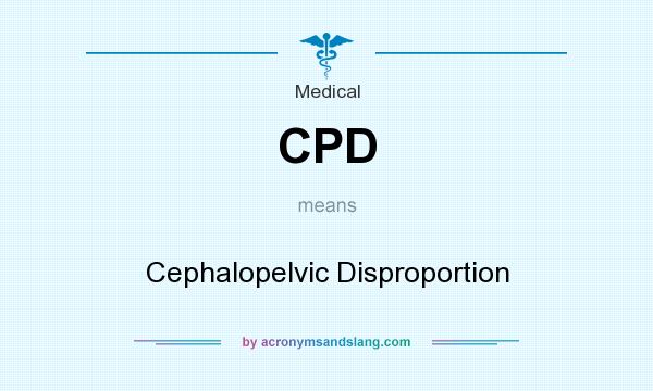 What does CPD mean? It stands for Cephalopelvic Disproportion