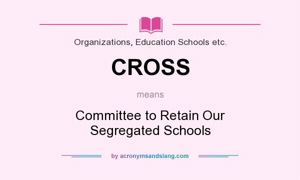 What does CROSS mean? It stands for Committee to Retain Our Segregated Schools