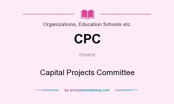 What does CPC mean? It stands for Capital Projects Committee