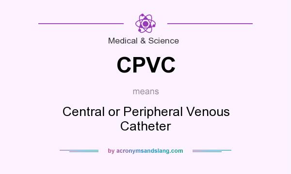 What does CPVC mean? It stands for Central or Peripheral Venous Catheter