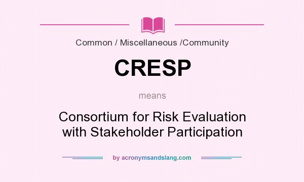 What does CRESP mean? It stands for Consortium for Risk Evaluation with Stakeholder Participation