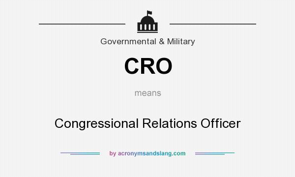 What does CRO mean? It stands for Congressional Relations Officer