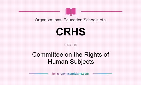 What does CRHS mean? It stands for Committee on the Rights of Human Subjects