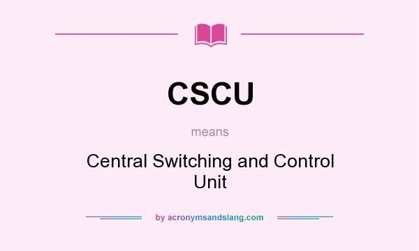 What does CSCU mean? It stands for Central Switching and Control Unit