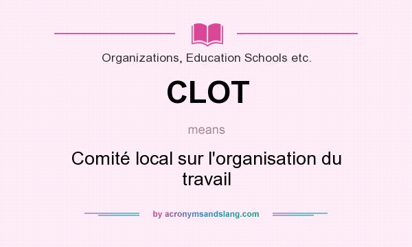 What does CLOT mean? It stands for Comité local sur l`organisation du travail