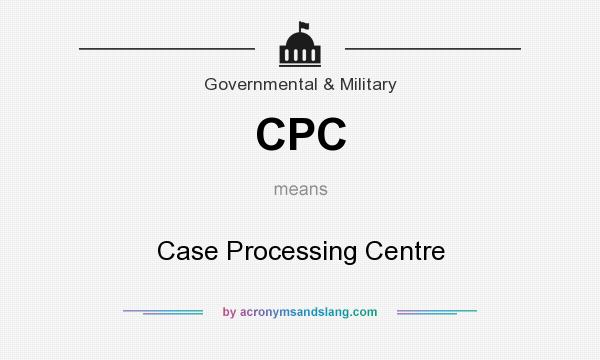 What does CPC mean? It stands for Case Processing Centre