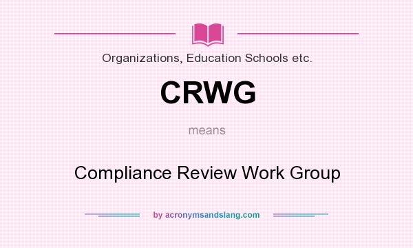 What does CRWG mean? It stands for Compliance Review Work Group