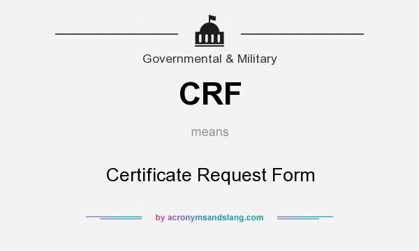 What does CRF mean? It stands for Certificate Request Form