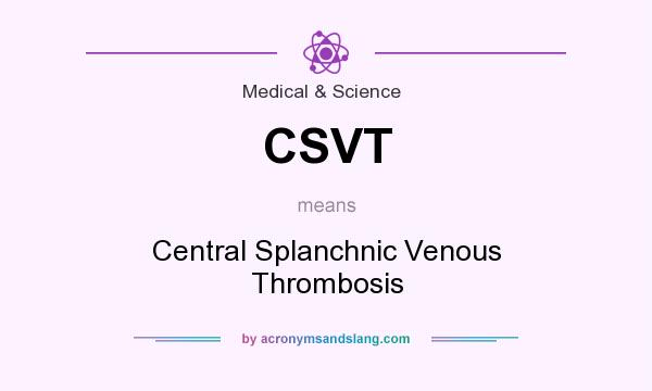 What does CSVT mean? It stands for Central Splanchnic Venous Thrombosis