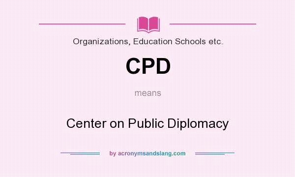 What does CPD mean? It stands for Center on Public Diplomacy