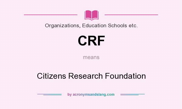 What does CRF mean? It stands for Citizens Research Foundation