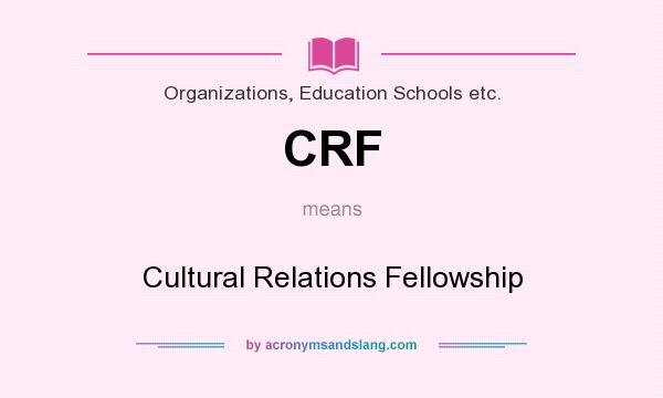 What does CRF mean? It stands for Cultural Relations Fellowship