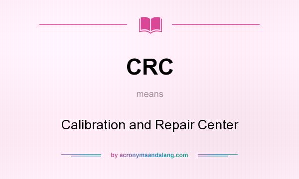 What does CRC mean? It stands for Calibration and Repair Center