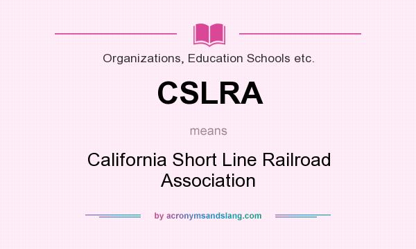 What does CSLRA mean? It stands for California Short Line Railroad Association