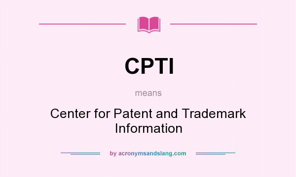 What does CPTI mean? It stands for Center for Patent and Trademark Information