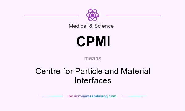 What does CPMI mean? It stands for Centre for Particle and Material Interfaces