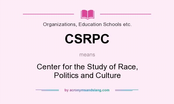 What does CSRPC mean? It stands for Center for the Study of Race, Politics and Culture