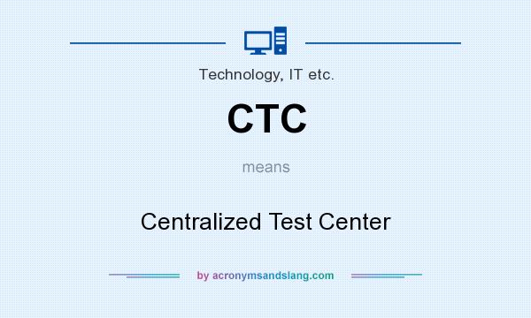 What does CTC mean? It stands for Centralized Test Center