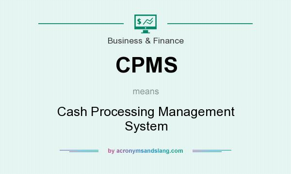 What does CPMS mean? It stands for Cash Processing Management System