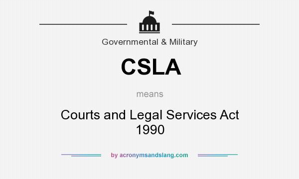 What does CSLA mean? It stands for Courts and Legal Services Act 1990