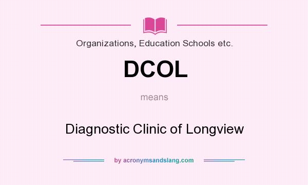 What does DCOL mean? It stands for Diagnostic Clinic of Longview