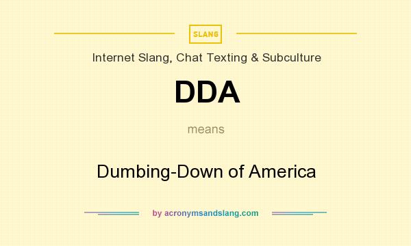What does DDA mean? It stands for Dumbing-Down of America