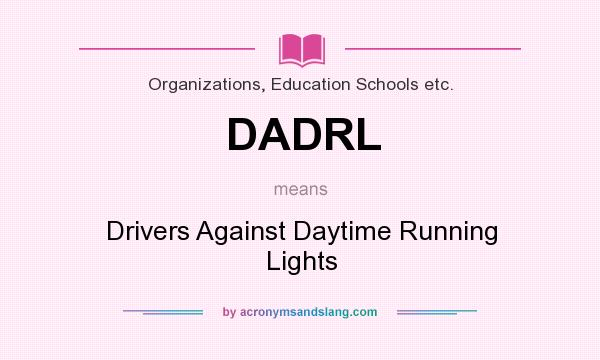 What does DADRL mean? It stands for Drivers Against Daytime Running Lights