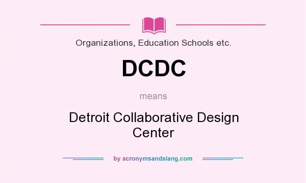 What does DCDC mean? It stands for Detroit Collaborative Design Center
