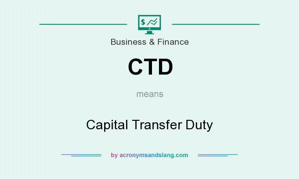 What does CTD mean? It stands for Capital Transfer Duty