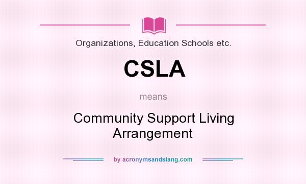 What does CSLA mean? It stands for Community Support Living Arrangement