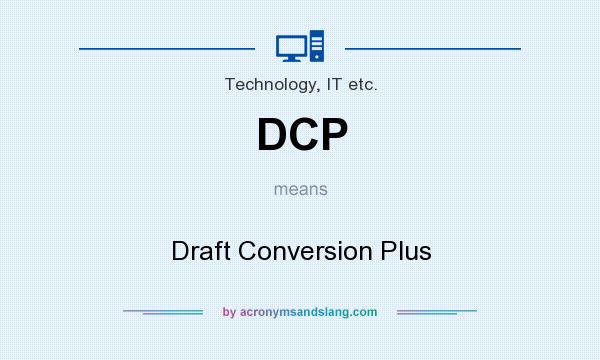 What does DCP mean? It stands for Draft Conversion Plus