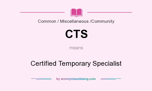 What does CTS mean? It stands for Certified Temporary Specialist