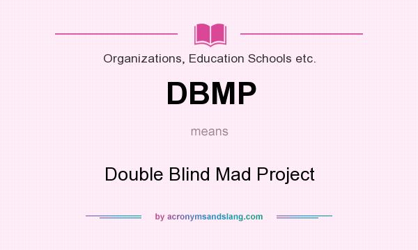 What does DBMP mean? It stands for Double Blind Mad Project