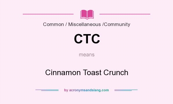 What does CTC mean? It stands for Cinnamon Toast Crunch