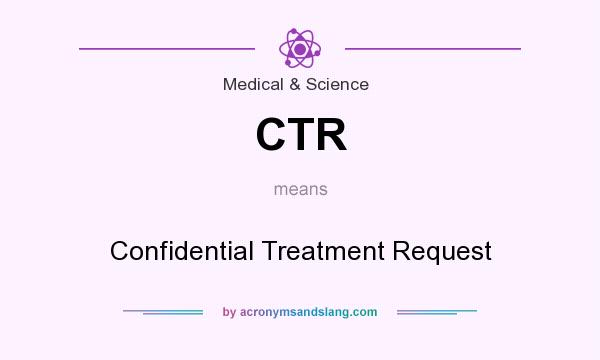 What does CTR mean? It stands for Confidential Treatment Request