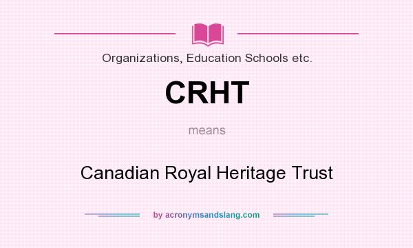 What does CRHT mean? It stands for Canadian Royal Heritage Trust