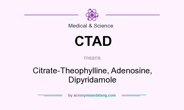 What does CTAD mean? It stands for Citrate-Theophylline, Adenosine, Dipyridamole