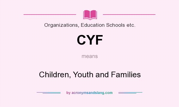 What does CYF mean? It stands for Children, Youth and Families
