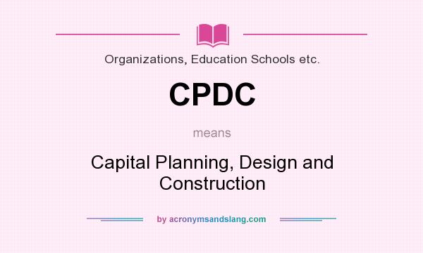 What does CPDC mean? It stands for Capital Planning, Design and Construction
