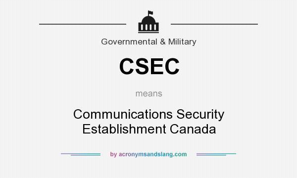 What does CSEC mean? It stands for Communications Security Establishment Canada