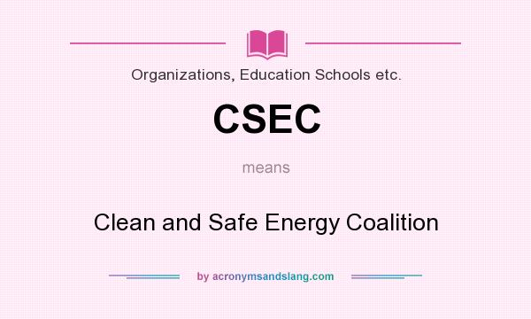What does CSEC mean? It stands for Clean and Safe Energy Coalition