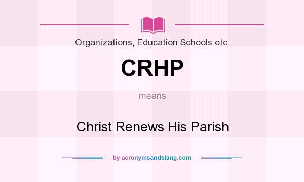What does CRHP mean? It stands for Christ Renews His Parish