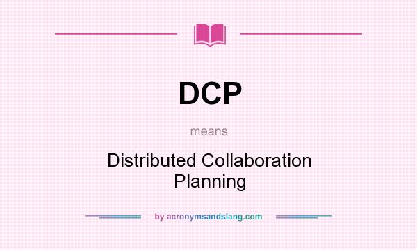 What does DCP mean? It stands for Distributed Collaboration Planning