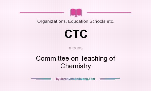 What does CTC mean? It stands for Committee on Teaching of Chemistry